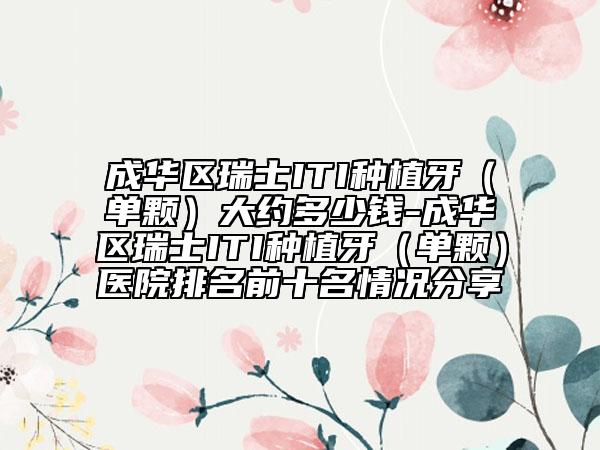 成华区瑞士ITI种植牙（单颗）大约多少钱-成华区瑞士ITI种植牙（单颗）医院排名前十名情况分享