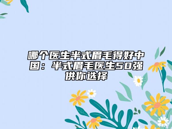 哪个医生半式眉毛得好中国：半式眉毛医生50强供你选择