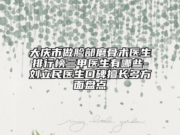 大庆市做脸部磨骨术医生排行榜三甲医生有哪些-刘立民医生口碑擅长多方面盘点