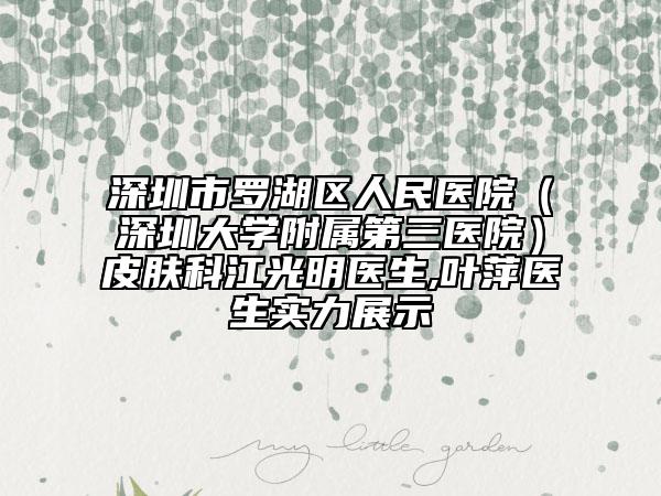 深圳市罗湖区人民医院（深圳大学附属第三医院）皮肤科江光明医生,叶萍医生实力展示