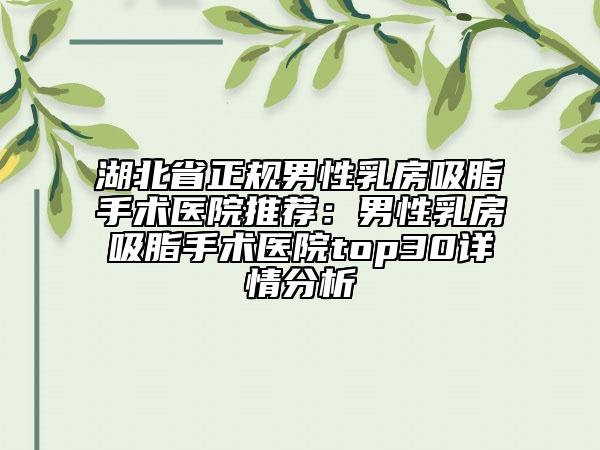 湖北省正规男性乳房吸脂手术医院推荐：男性乳房吸脂手术医院top30详情分析