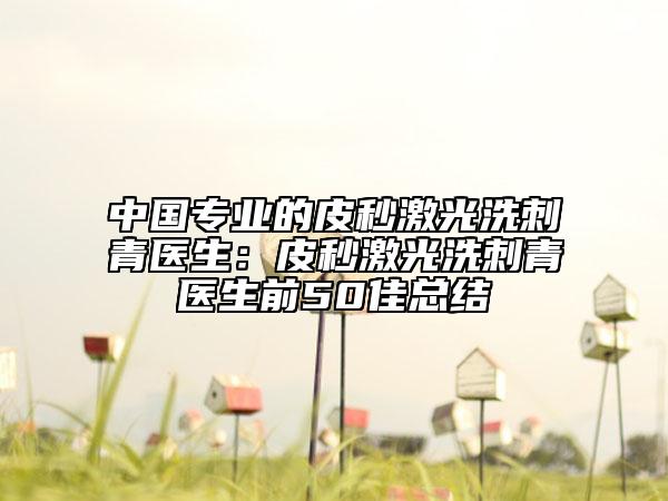 中国专业的皮秒激光洗刺青医生：皮秒激光洗刺青医生前50佳总结