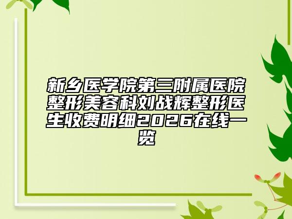 新乡医学院第三附属医院整形美容科刘战辉整形医生收费明细2026在线一览