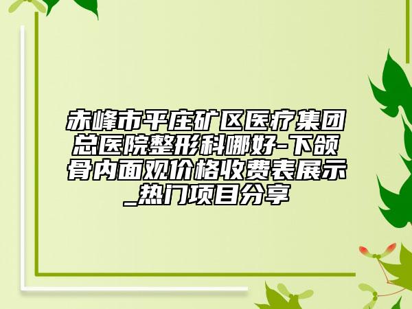 赤峰市平庄矿区医疗集团总医院整形科哪好-下颌骨内面观价格收费表展示_热门项目分享