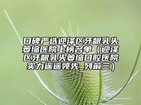 口碑严选迎泽区牙龈乳头萎缩医院上榜名单（迎泽区牙龈乳头萎缩口腔医院实力遥遥领先_列前三）