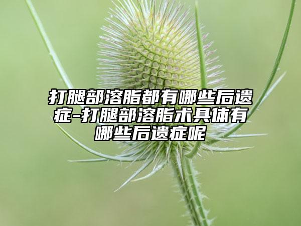打腿部溶脂都有哪些后遗症-打腿部溶脂术具体有哪些后遗症呢