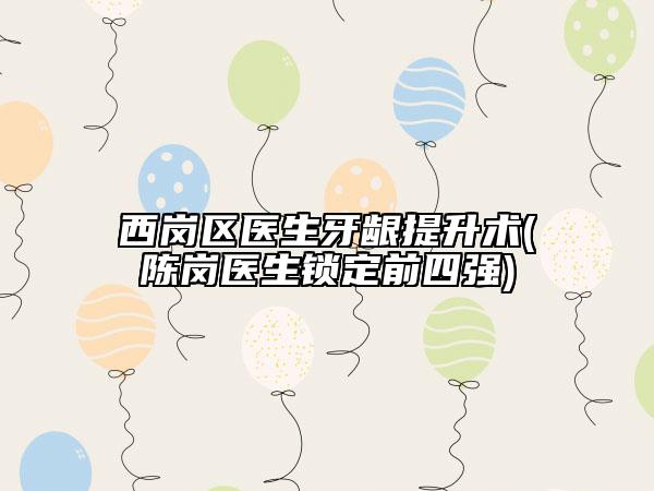西岗区医生牙龈提升术(陈岗医生锁定前四强)