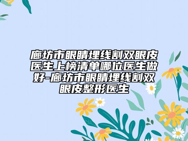 廊坊市眼睛埋线割双眼皮医生上榜清单哪位医生做好-廊坊市眼睛埋线割双眼皮整形医生