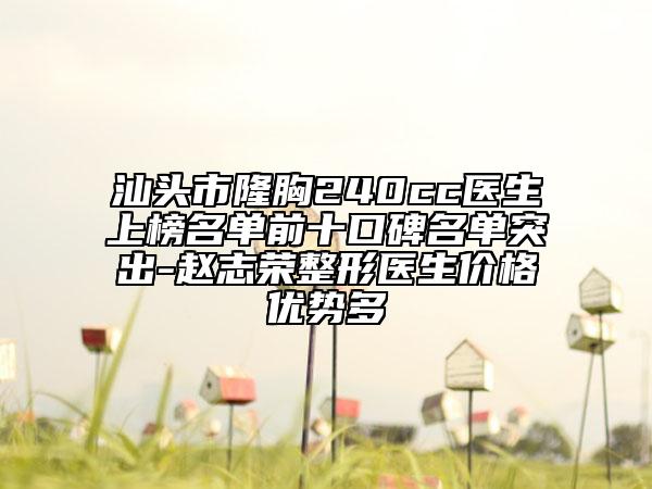 汕头市隆胸240cc医生上榜名单前十口碑名单突出-赵志荣整形医生价格优势多