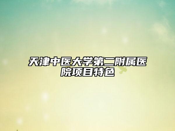 天津中医大学第二附属医院项目特色