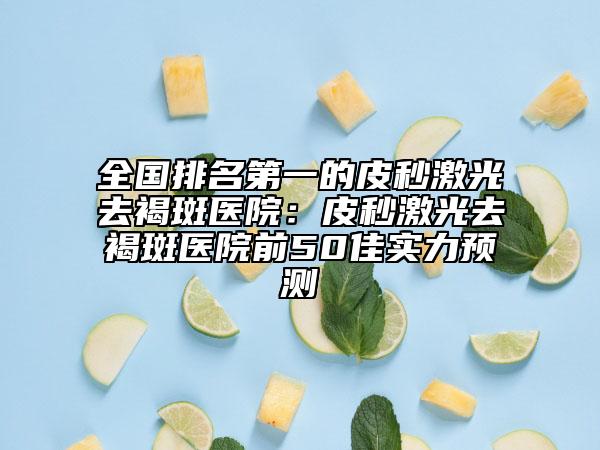 全国排名第一的皮秒激光去褐斑医院：皮秒激光去褐斑医院前50佳实力预测