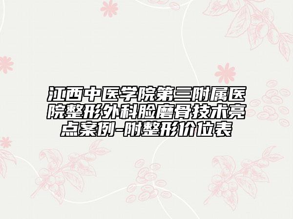 江西中医学院第三附属医院整形外科脸磨骨技术亮点案例-附整形价位表