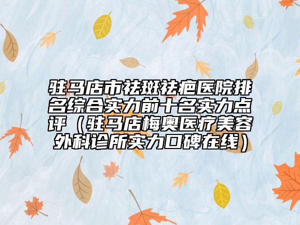 驻马店市祛斑祛疤医院排名综合实力前十名实力点评（驻马店梅奥医疗美容外科诊所实力口碑在线）