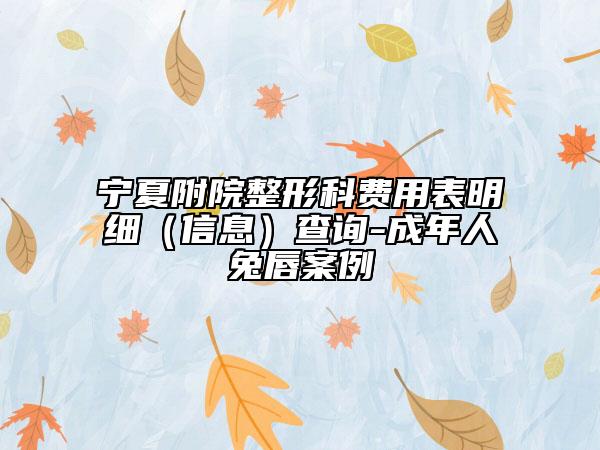 宁夏附院整形科费用表明细（信息）查询-成年人兔唇案例