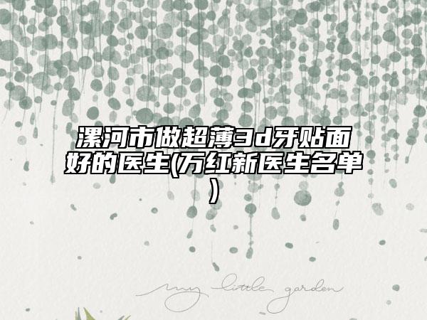 漯河市做超薄3d牙贴面好的医生(万红新医生名单)