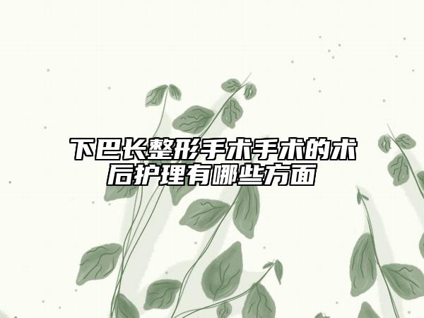 下巴长整形手术手术的术后护理有哪些方面