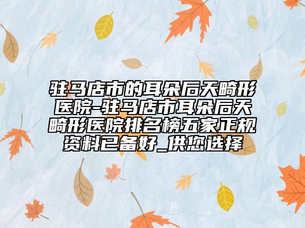 驻马店市的耳朵后天畸形医院-驻马店市耳朵后天畸形医院排名榜五家正规资料已备好_供您选择