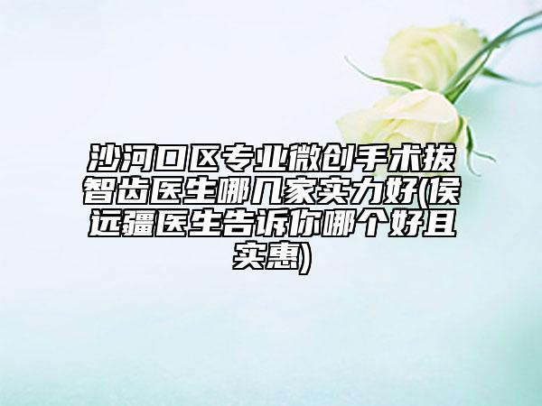 沙河口区专业微创手术拔智齿医生哪几家实力好(侯远疆医生告诉你哪个好且实惠)