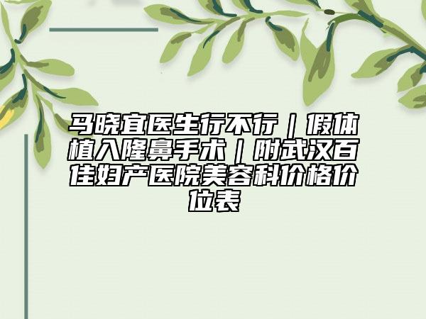 马晓宜医生行不行｜假体植入隆鼻手术｜附武汉百佳妇产医院美容科价格价位表
