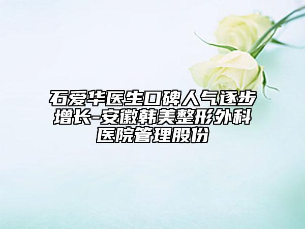 石爱华医生口碑人气逐步增长-安徽韩美整形外科医院管理股份