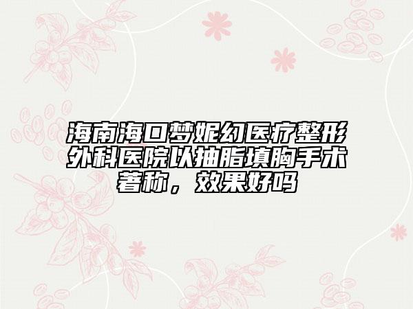 海南海口梦妮幻医疗整形外科医院以抽脂填胸手术著称，效果好吗