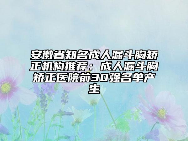 安徽省知名成人漏斗胸矫正机构推荐：成人漏斗胸矫正医院前30强名单产生