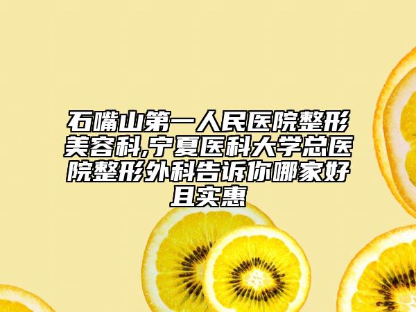 石嘴山第一人民医院整形美容科,宁夏医科大学总医院整形外科告诉你哪家好且实惠