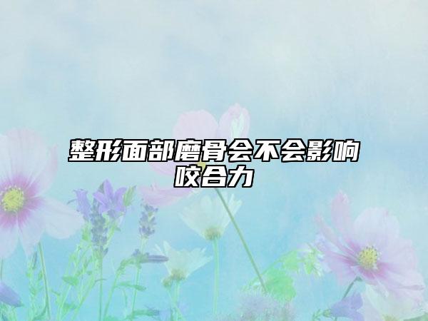 整形面部磨骨会不会影响咬合力