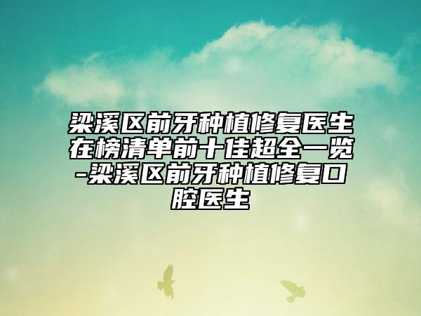 梁溪区前牙种植修复医生在榜清单前十佳超全一览-梁溪区前牙种植修复口腔医生
