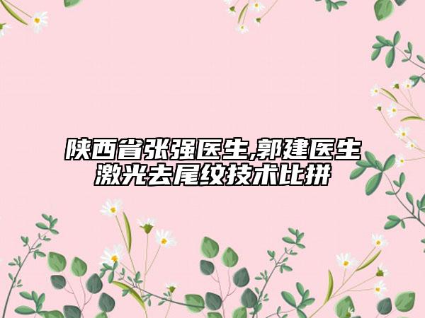 陕西省张强医生,郭建医生激光去尾纹技术比拼