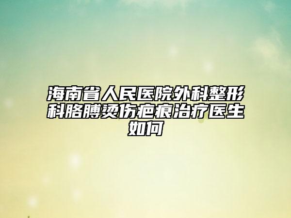 海南省人民医院外科整形科胳膊烫伤疤痕治疗医生如何