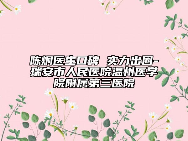 陈炯医生口碑 实力出圈-瑞安市人民医院温州医学院附属第三医院