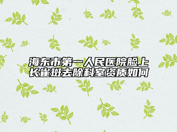 海东市第一人民医院脸上长雀斑去除科室资质如何