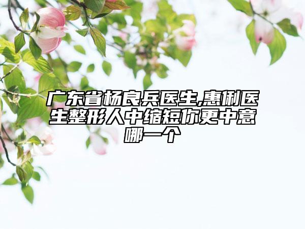 广东省杨良兵医生,惠俐医生整形人中缩短你更中意哪一个