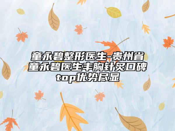 童永碧整形医生-贵州省童永碧医生丰胸针炙口碑top优势尽显