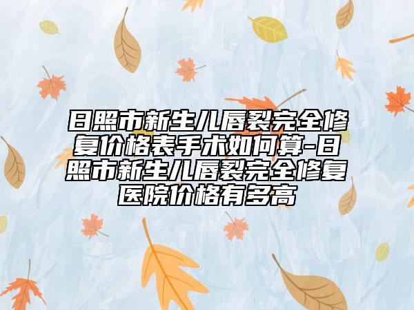 日照市新生儿唇裂完全修复价格表手术如何算-日照市新生儿唇裂完全修复医院价格有多高