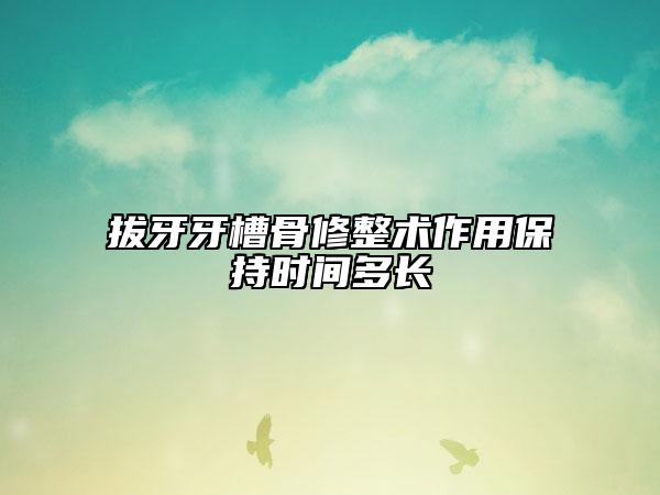 拔牙牙槽骨修整术作用保持时间多长