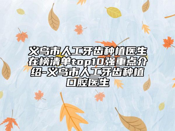 义乌市人工牙齿种植医生在榜清单top10强重点介绍-义乌市人工牙齿种植口腔医生