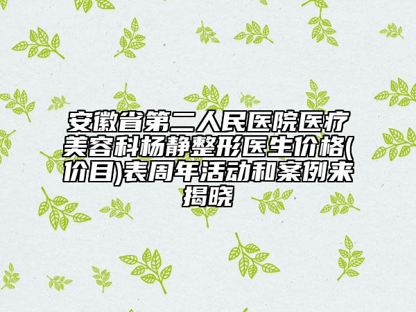 安徽省第二人民医院医疗美容科杨静整形医生价格(价目)表周年活动和案例来揭晓