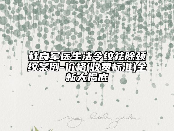 杜良军医生法令纹祛除颈纹案例-价格(收费标准)全新大揭底