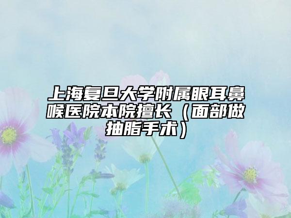 上海复旦大学附属眼耳鼻喉医院本院擅长（面部做抽脂手术）