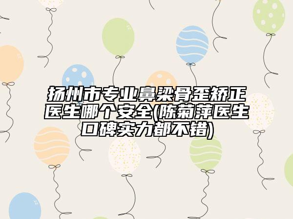 扬州市专业鼻梁骨歪矫正医生哪个安全(陈菊萍医生口碑实力都不错)