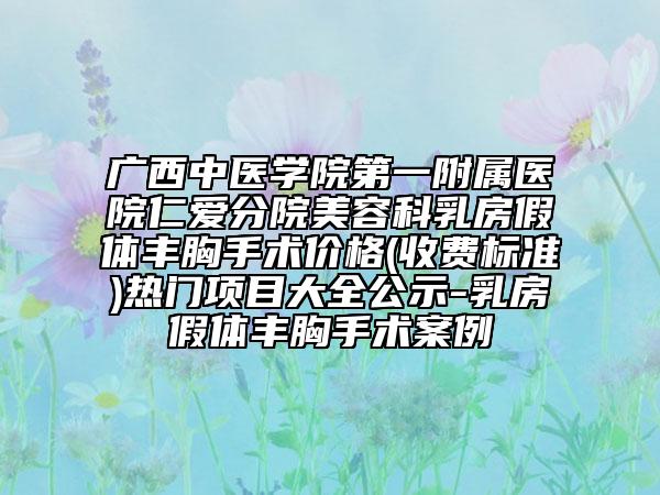 广西中医学院第一附属医院仁爱分院美容科乳房假体丰胸手术价格(收费标准)热门项目大全公示-乳房假体丰胸手术案例