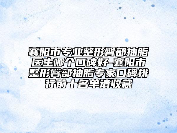 襄阳市专业整形臀部抽脂医生哪个口碑好-襄阳市整形臀部抽脂专家口碑排行前十名单请收藏