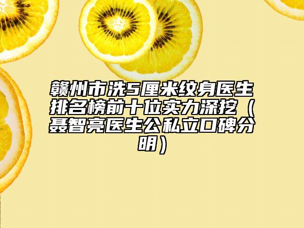 赣州市洗5厘米纹身医生排名榜前十位实力深挖（聂智亮医生公私立口碑分明）