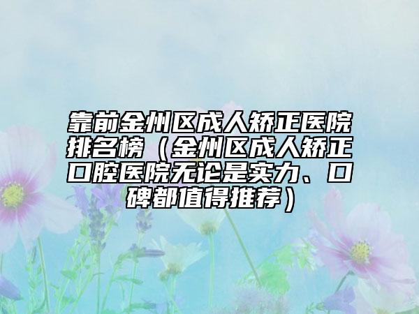 靠前金州区成人矫正医院排名榜（金州区成人矫正口腔医院无论是实力、口碑都值得推荐）