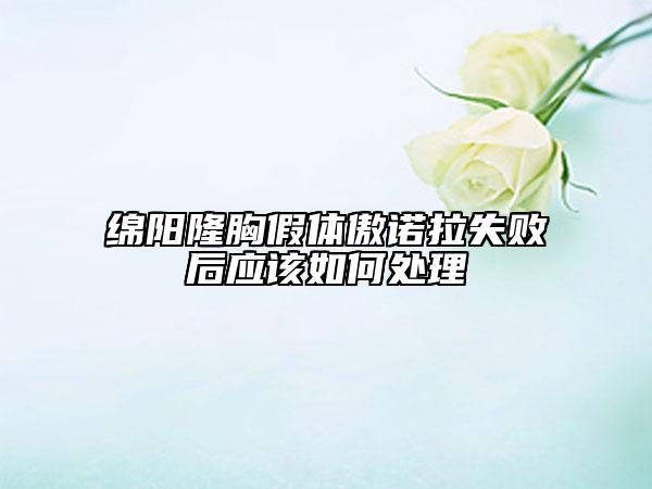 绵阳隆胸假体傲诺拉失败后应该如何处理