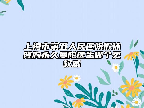 上海市第五人民医院假体隆胸永久曼陀医生哪个更权威