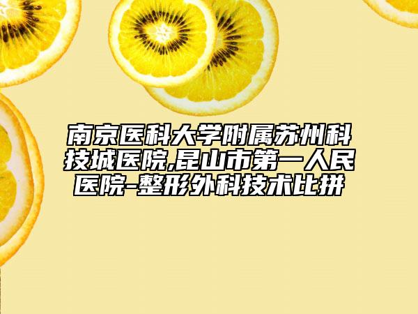 南京医科大学附属苏州科技城医院,昆山市第一人民医院-整形外科技术比拼
