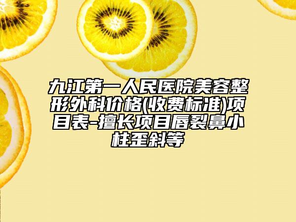 九江第一人民医院美容整形外科价格(收费标准)项目表-擅长项目唇裂鼻小柱歪斜等